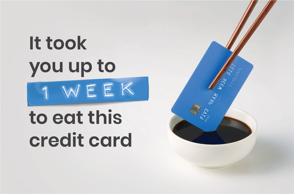 It took you up to one week to eat this credit card